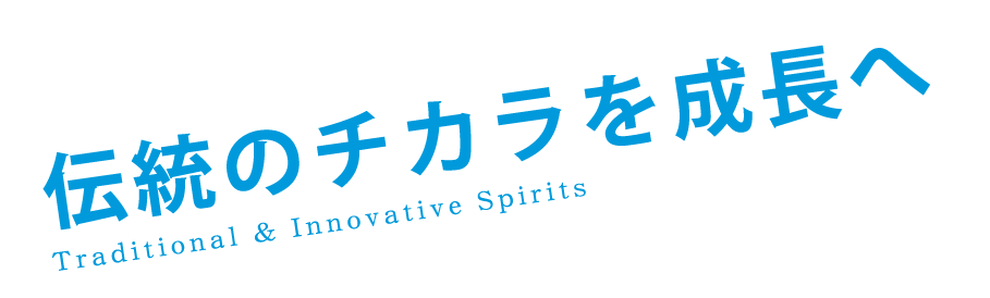 Traditional & Innovative Spirits-伝統のチカラを成長へ